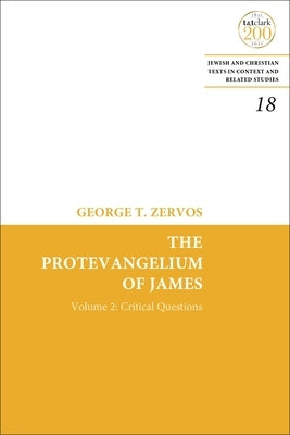 The Protevangelium of James: Critical Questions of the Text and Full Collations of the Greek Manuscripts: Volume 2 by Zervos, George T.