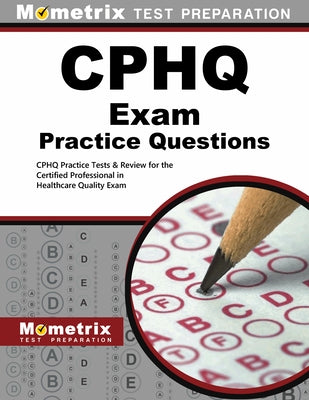 CPHQ Exam Practice Questions: CPHQ Practice Tests & Review for the Certified Professional in Healthcare Quality Exam by Cphq, Exam Secrets Test Prep Staff