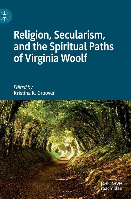 Religion, Secularism, and the Spiritual Paths of Virginia Woolf by Groover, Kristina K.
