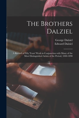 The Brothers Dalziel: a Record of Fifty Years' Work in Conjunction With Many of the Most Distinguished Artists of the Period, 1840-1890 by Dalziel, George 1815-1902