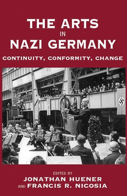 The Arts in Nazi Germany: Continuity, Conformity, Change by Huener, Jonathan