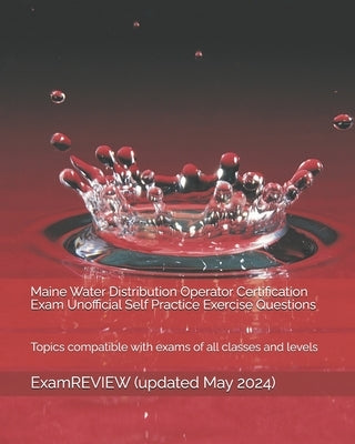 Maine Water Distribution Operator Certification Exam Unofficial Self Practice Exercise Questions: Topics compatible with exams of all classes and leve by Examreview