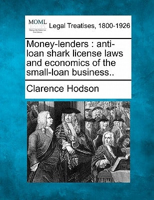 Money-Lenders: Anti-Loan Shark License Laws and Economics of the Small-Loan Business.. by Hodson, Clarence