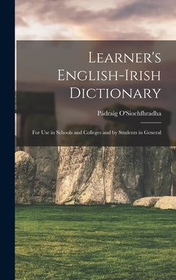 Learner's English-Irish Dictionary: For use in Schools and Colleges and by Students in General by O'Siochfhradha, Pádraig
