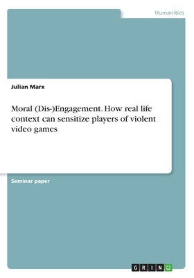 Moral (Dis-)Engagement. How real life context can sensitize players of violent video games by Marx, Julian