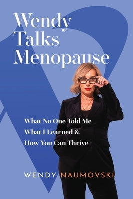 Wendy Talks Menopause: What No One Told Me What I Learned & How You Can Thrive by Naumovski, Wendy