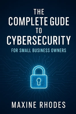 The Complete Guide to Cybersecurity for Small Business Owners by Rhodes, Maxine