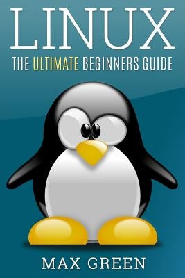 Linux: The Ultimate Beginners Guide by Green, Max
