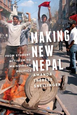Making New Nepal: From Student Activism to Mainstream Politics by Snellinger, Amanda Thérèse