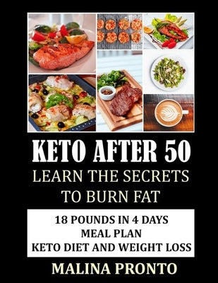 Keto After 50: Learn The Secrets To Burn Fat: 18 Pounds In 4 Days Meal Plan: Keto Diet And Weight Loss by Pronto, Malina