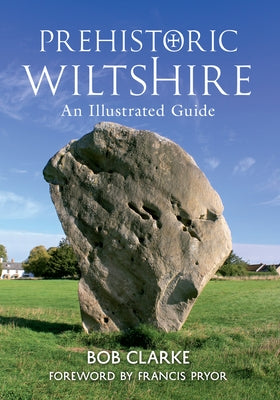 Prehistoric Wiltshire: An Illustrated Guide by Clarke, Bob