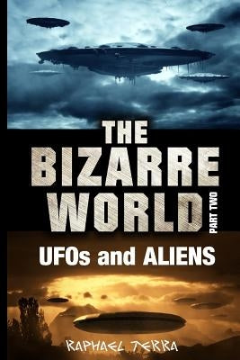 The Bizarre World: Part Two: UFOs and Aliens by Terra, Raphael
