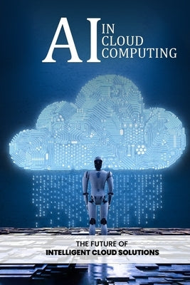 AI in Cloud Computing: The Future of Intelligent Cloud Solutions by Qureshi, Bilal