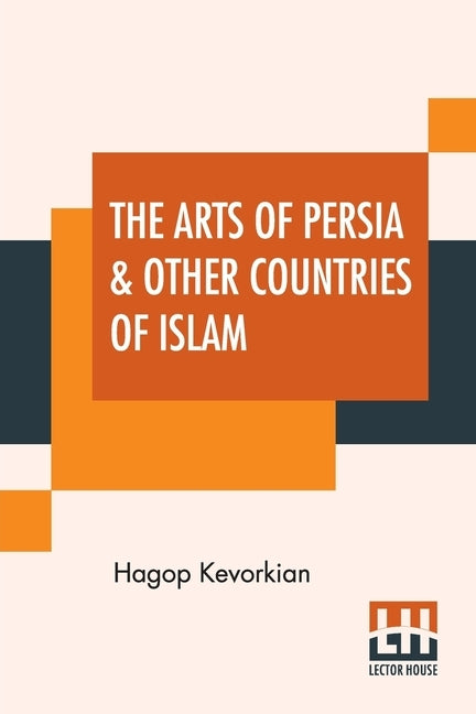 The Arts Of Persia & Other Countries Of Islam by Kevorkian, Hagop