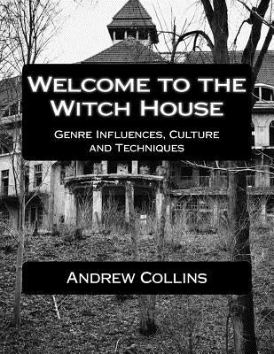 Welcome to the Witch House: Influences, Culture and Techniques by Collins, Andrew
