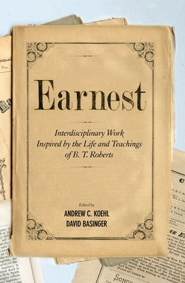 Earnest: Interdisciplinary Work Inspired by the Life and Teachings of B. T. Roberts by Koehl, Andrew C.
