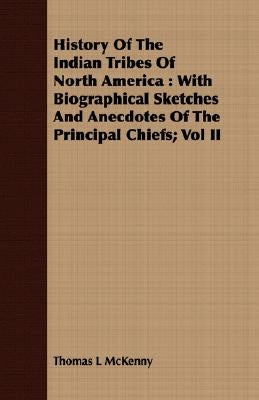 History Of The Indian Tribes Of North America: With Biographical Sketches And Anecdotes Of The Principal Chiefs; Vol II by McKenny, Thomas L.