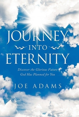 Journey into Eternity: Discover the Glorious Future God Has Planned for You by Adams, Joe