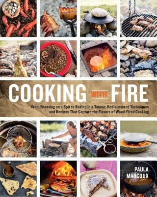 Cooking with Fire: From Roasting on a Spit to Baking in a Tannur, Rediscovered Techniques and Recipes That Capture the Flavors of Wood-Fi by Marcoux, Paula