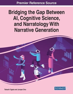 Bridging the Gap Between AI, Cognitive Science, and Narratology With Narrative Generation by Ogata, Takashi