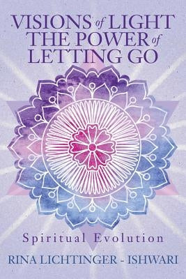 Visions of Light The Power of Letting Go: Spiritual Evolution by Ishwari (Rina Lichtinger)