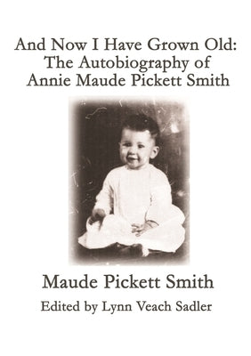 And Now I Have Grown Old: The Autobiography of Annie Maude Pickett Smith by Pickett Smith, Maude