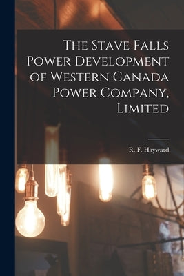 The Stave Falls Power Development of Western Canada Power Company, Limited [microform] by Hayward, R. F. D. 1949