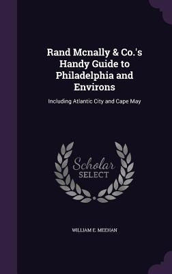Rand Mcnally & Co.'s Handy Guide to Philadelphia and Environs: Including Atlantic City and Cape May by Meehan, William E.