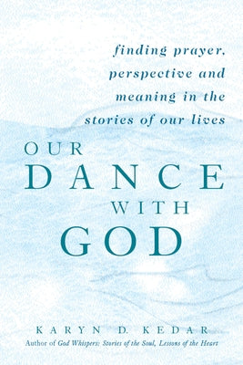 Our Dance with God: Finding Prayer, Perspective and Meaning in the Stories of Our Lives by Kedar, Karyn D.