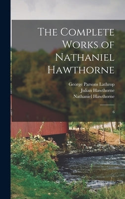 The Complete Works of Nathaniel Hawthorne: 6 by Hawthorne, Nathaniel