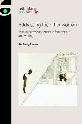 Addressing the Other Woman: Textual Correspondences in Feminist Art and Writing by Lamm, Kimberly