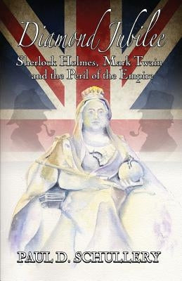 Diamond Jubilee: Sherlock Holmes, Mark Twain, and the Peril of the Empire by Schullery, Paul D.