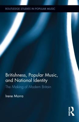 Britishness, Popular Music, and National Identity: The Making of Modern Britain by Morra, Irene