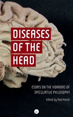 Diseases of the Head: Essays on the Horrors of Speculative Philosophy by Rosen, Matt