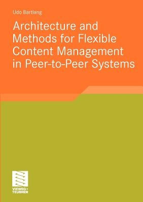 Architecture and Methods for Flexible Content Management in Peer-To-Peer Systems by Bartlang, Udo