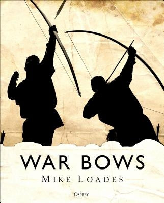 War Bows: Longbow, Crossbow, Composite Bow and Japanese Yumi by Loades, Mike