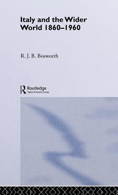 Italy and the Wider World: 1860-1960 by Bosworth, R. J. B.