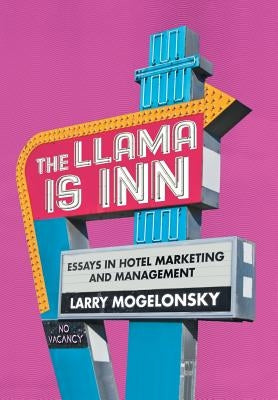The Llama Is Inn: Essays in Hotel Marketing and Management by Mogelonsky, Larry