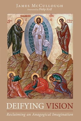 Deifying Vision: Reclaiming an Anagogical Imagination by McCullough, James