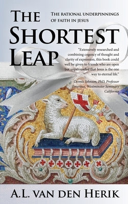 The Shortest Leap: The Rational Underpinnings of Faith in Jesus by Van Den Herik, A. L.