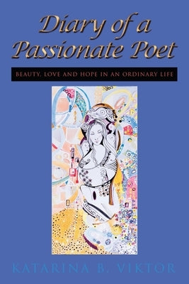 Diary of a Passionate Poet: Beauty, Love and Hope in an Ordinary Life by Viktor, Katarina B.