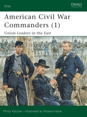 American Civil War Commanders (1): Union Leaders in the East by Katcher, Philip