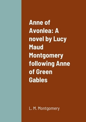 Anne of Avonlea: A novel by Lucy Maud Montgomery following Anne of Green Gables by Montgomery, L. M.