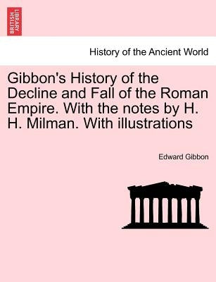 Gibbon's History of the Decline and Fall of the Roman Empire. With the notes by H. H. Milman. With illustrations Vol. V. by Gibbon, Edward
