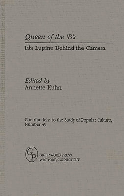 Queen of the 'B's: Ida Lupino Behind the Camera by Kuhn, Annette