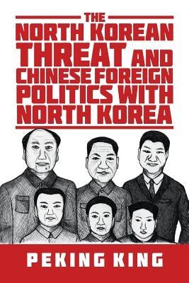 The North Korean Threat and Chinese Foreign Politics with North Korea by King, Peking