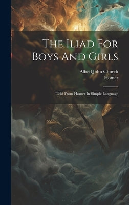 The Iliad For Boys And Girls: Told From Homer In Simple Language by Church, Alfred John
