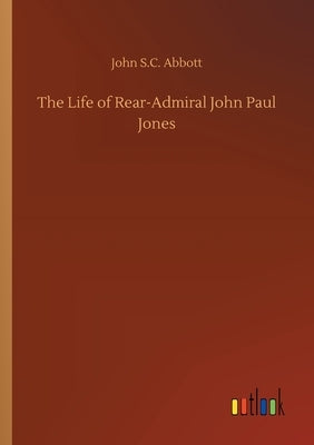The Life of Rear-Admiral John Paul Jones by Abbott, John S. C.