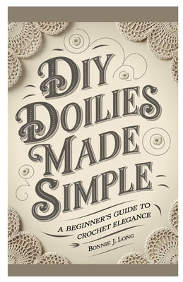 Diy Doilies Made Simple: A Beginner's Guide to Crochet Elegance by Long, Bonnie J.