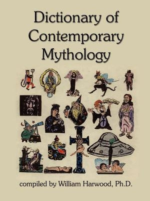 Dictionary of Contemporary Mythology by Harwood, Ph. D. William
